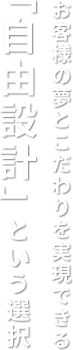 お客様の夢とこだわりを実現できる「自由設計」という選択